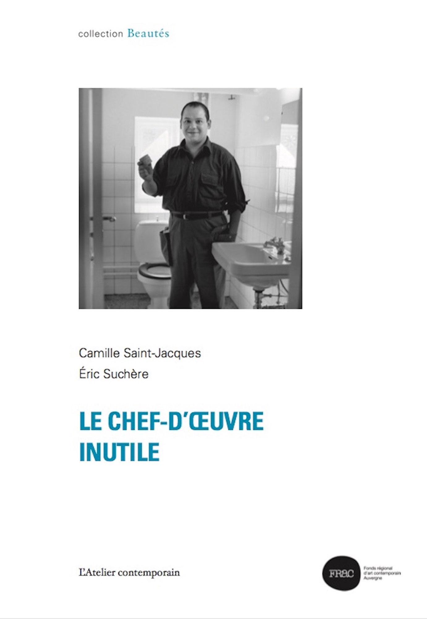 Beautés, Camille Saint-Jacques et Éric Suchère, Le Chef-d’œuvre inutile L’Atelier contemporain / FRAC Auvergne (couverture)